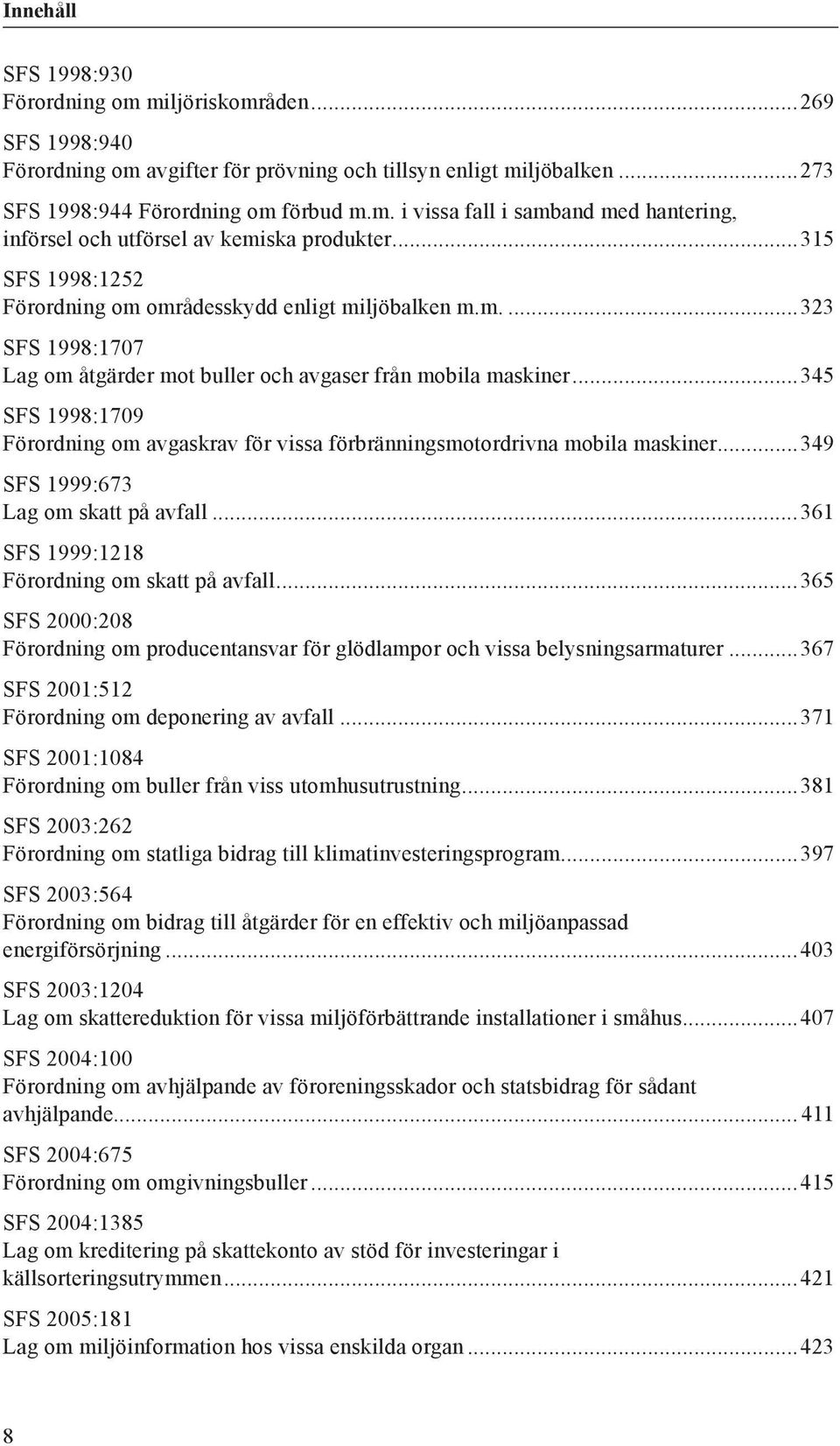 ..345 SFS 1998:1709 Förordning om avgaskrav för vissa förbränningsmotordrivna mobila maskiner...349 SFS 1999:673 Lag om skatt på avfall...361 SFS 1999:1218 Förordning om skatt på avfall.