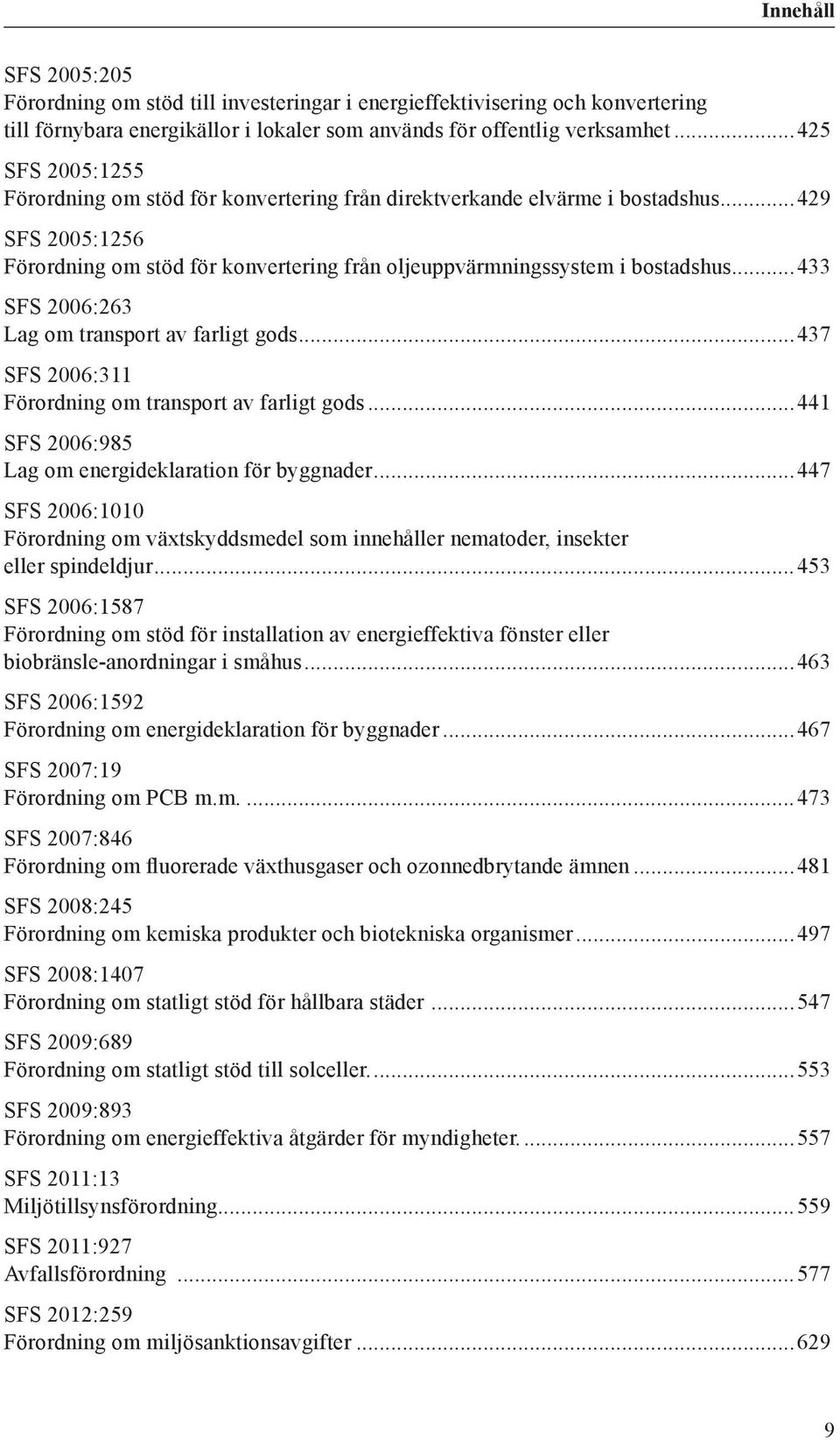 ..433 SFS 2006:263 Lag om transport av farligt gods...437 SFS 2006:311 Förordning om transport av farligt gods...441 SFS 2006:985 Lag om energideklaration för byggnader.