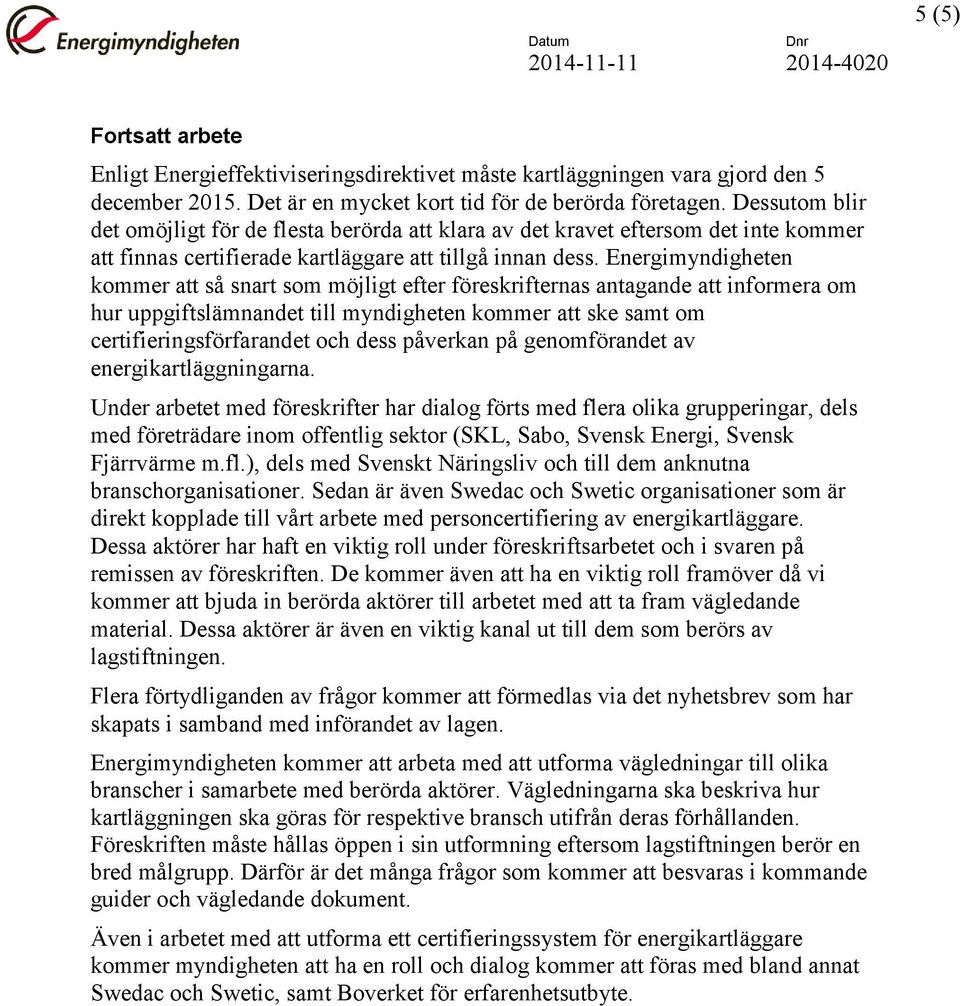 Energimyndigheten kommer att så snart som möjligt efter föreskrifternas antagande att informera om hur uppgiftslämnandet till myndigheten kommer att ske samt om certifieringsförfarandet och dess