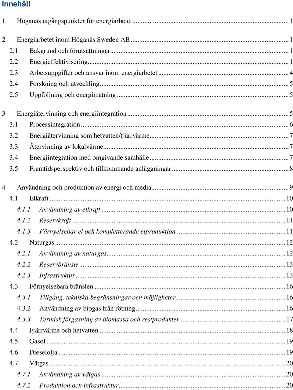 .. 7 3.3 Återvinning av lokalvärme... 7 3.4 Energiintegration med omgivande samhälle... 7 3.5 Framtidsperspektiv och tillkommande anläggningar... 8 4 Användning och produktion av energi och media.