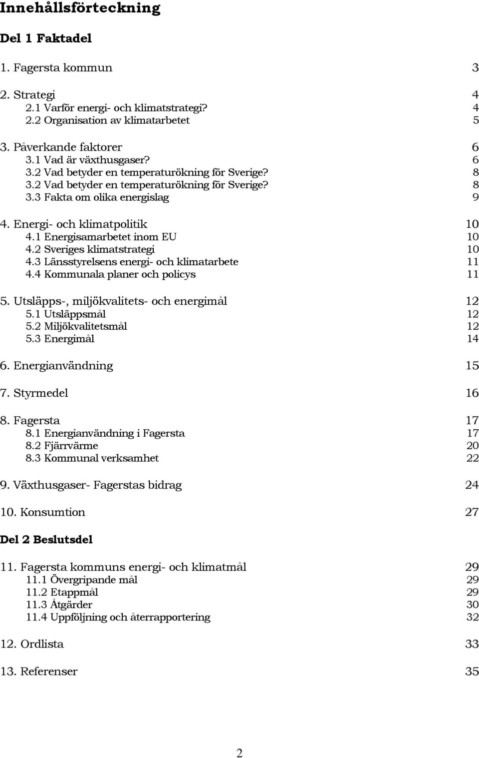 1 Energisamarbetet inom EU 10 4.2 Sveriges klimatstrategi 10 4.3 Länsstyrelsens energi- och klimatarbete 11 4.4 Kommunala planer och policys 11 5. Utsläpps-, miljökvalitets- och energimål 12 5.