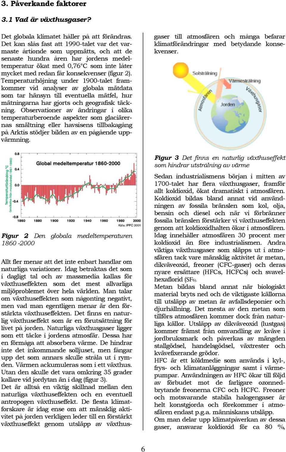 (figur 2). Temperaturhöjning under 1900-talet framkommer vid analyser av globala mätdata som tar hänsyn till eventuella mätfel, hur mätningarna har gjorts och geografisk täckning.