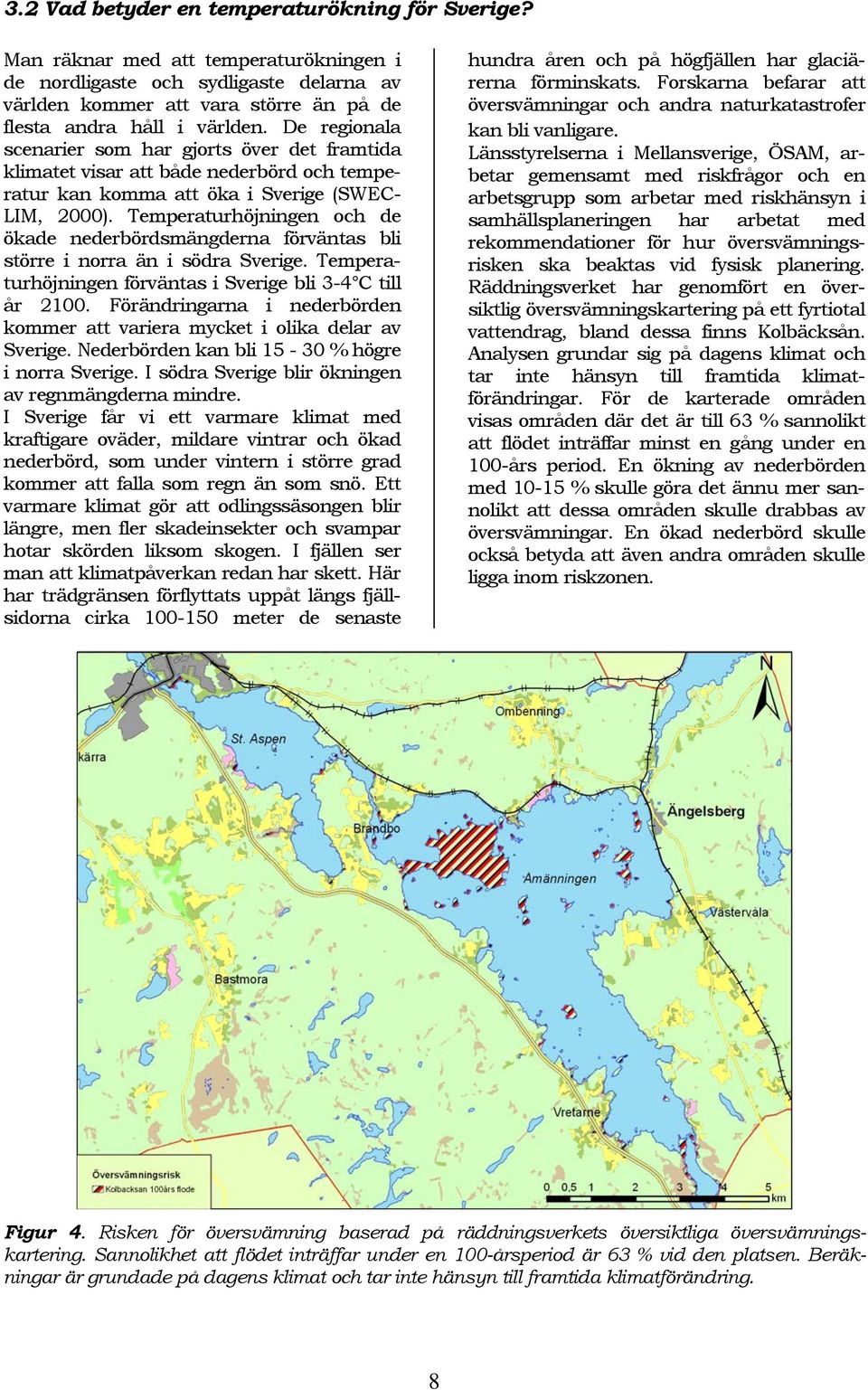 Temperaturhöjningen och de ökade nederbördsmängderna förväntas bli större i norra än i södra Sverige. Temperaturhöjningen förväntas i Sverige bli 3-4 C till år 2100.