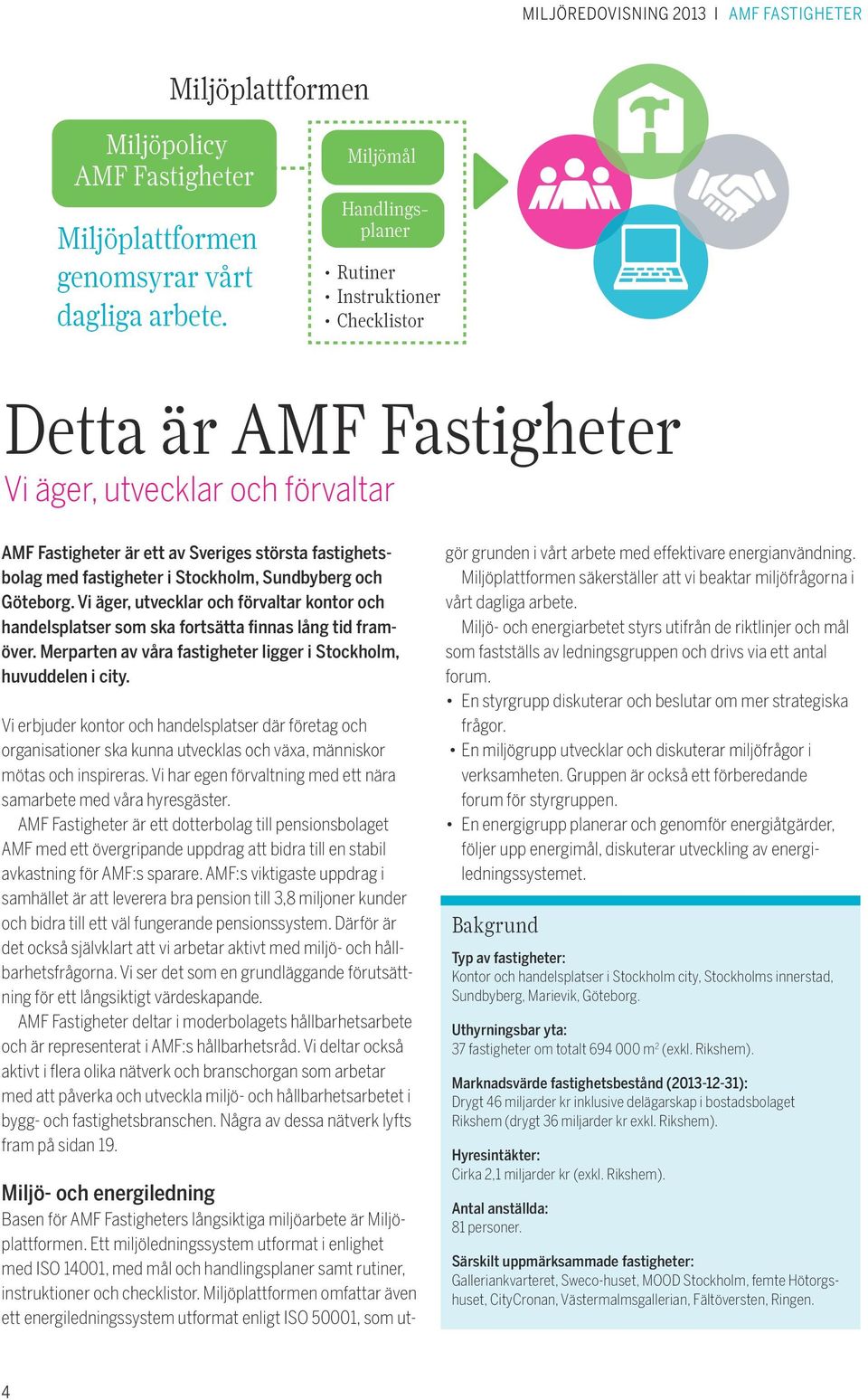 Miljö- och energiarbetet styrs utifrån de riktlinjer och mål som fastställs av ledningsgruppen och drivs via ett antal forum. En styrgrupp diskuterar och beslutar om mer strategiska frågor.