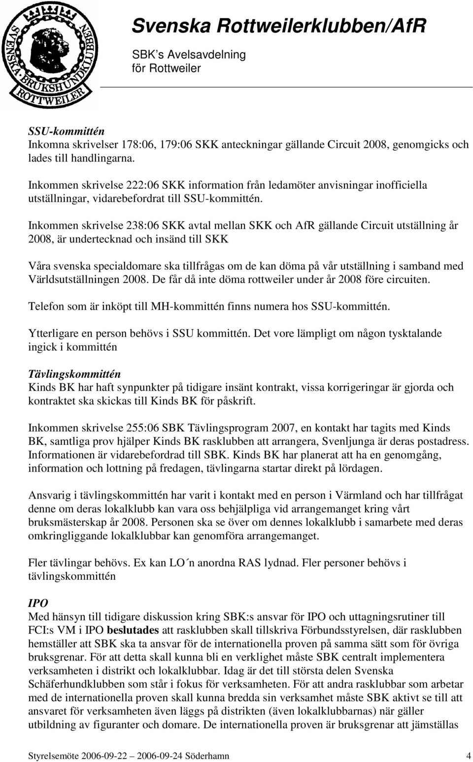 Inkommen skrivelse 238:06 SKK avtal mellan SKK och AfR gällande Circuit utställning år 2008, är undertecknad och insänd till SKK Våra svenska specialdomare ska tillfrågas om de kan döma på vår