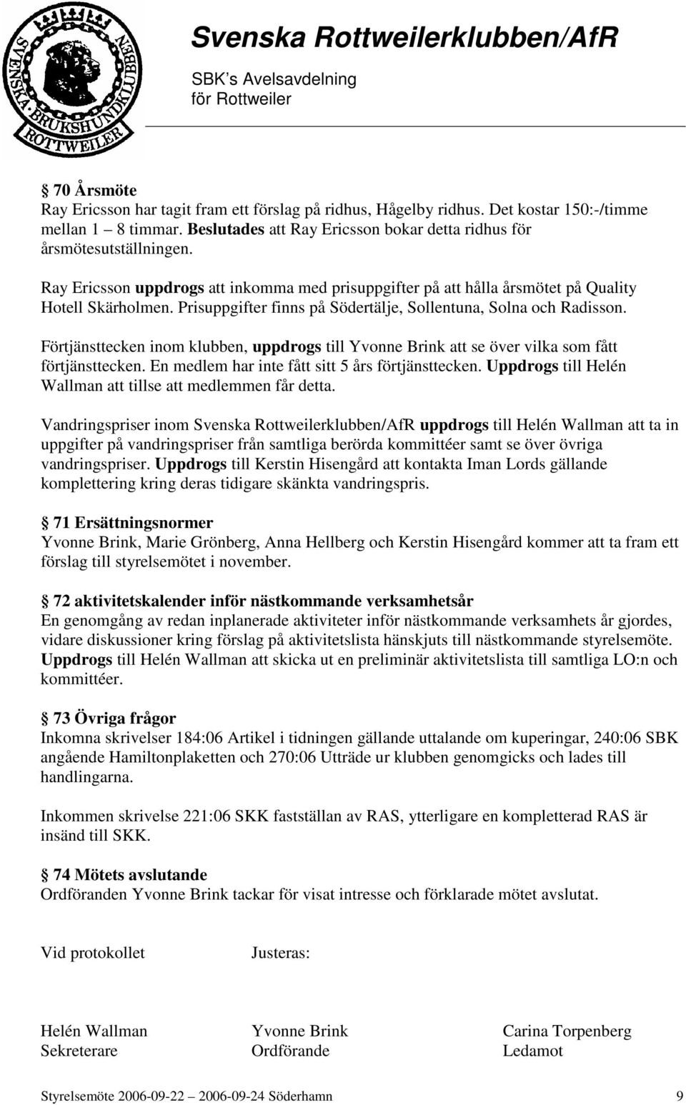 Förtjänsttecken inom klubben, uppdrogs till Yvonne Brink att se över vilka som fått förtjänsttecken. En medlem har inte fått sitt 5 års förtjänsttecken.