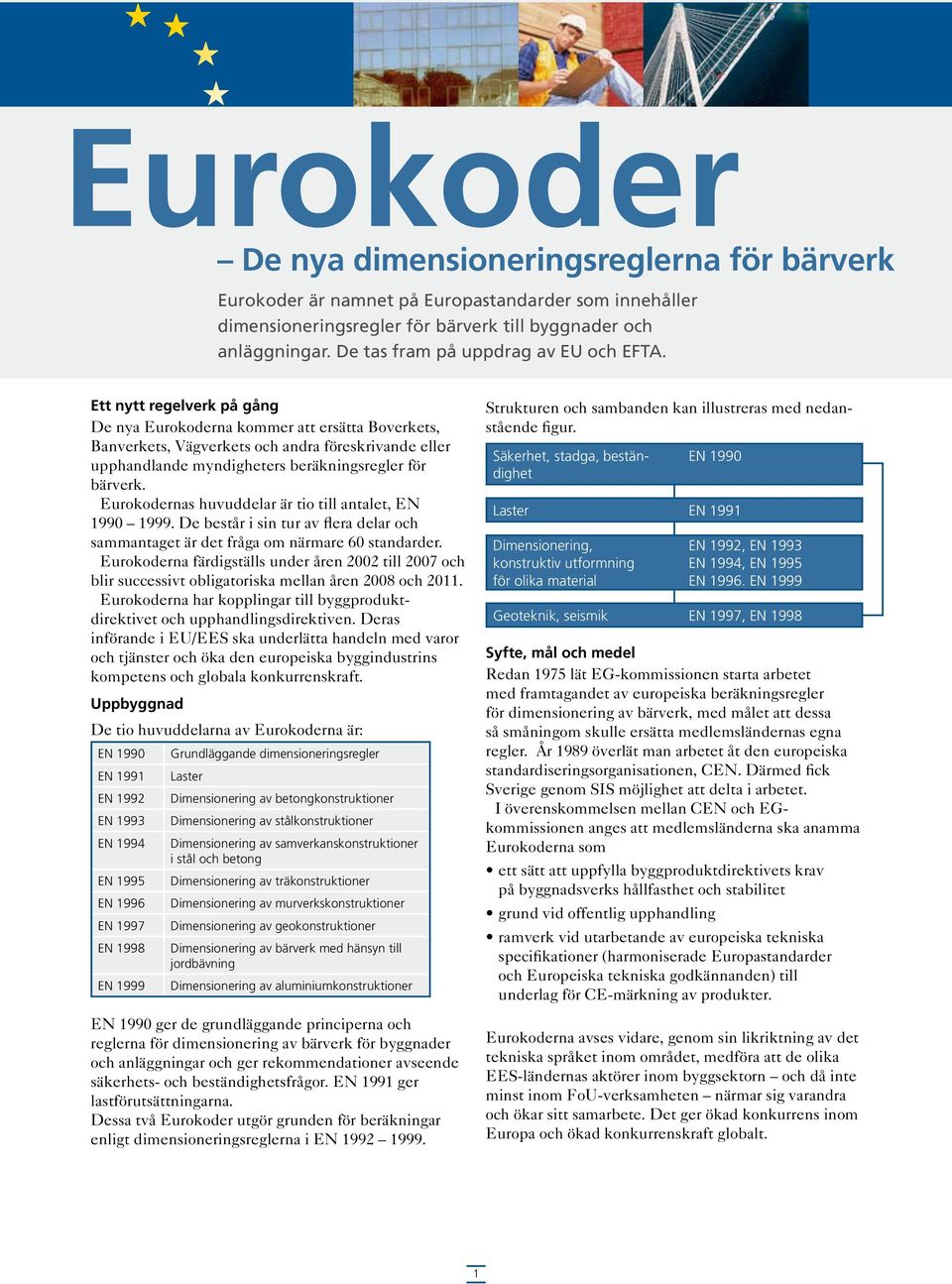 Ett nytt regelverk på gång De nya Eurokoderna kommer att ersätta Boverkets, Banverkets, Vägverkets och andra föreskrivande eller upphandlande myndigheters beräkningsregler för bärverk.