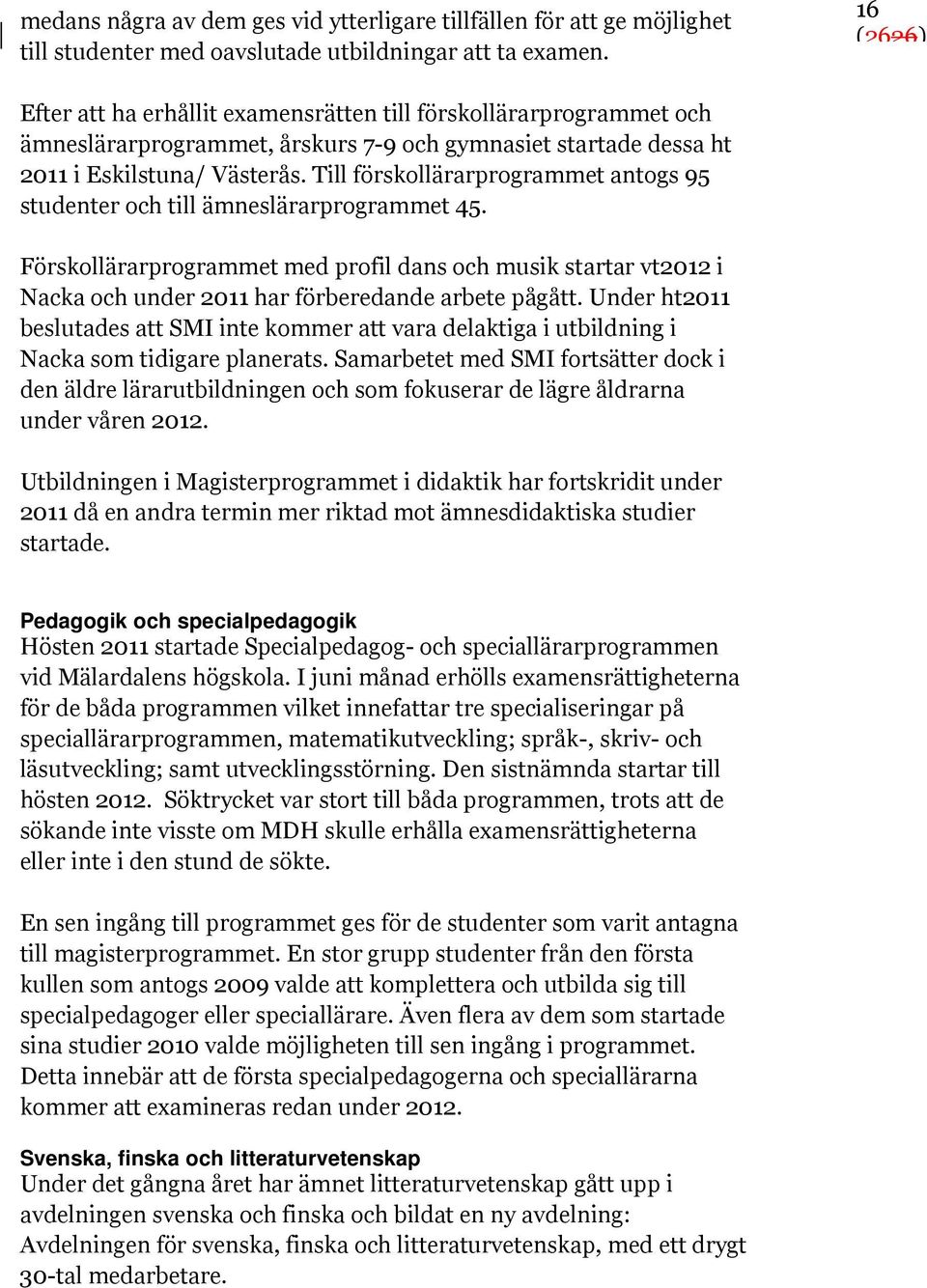 Till förskollärarprogrammet antogs 95 studenter och till ämneslärarprogrammet 45. Förskollärarprogrammet med profil dans och musik startar vt2012 i Nacka och under 2011 har förberedande arbete pågått.