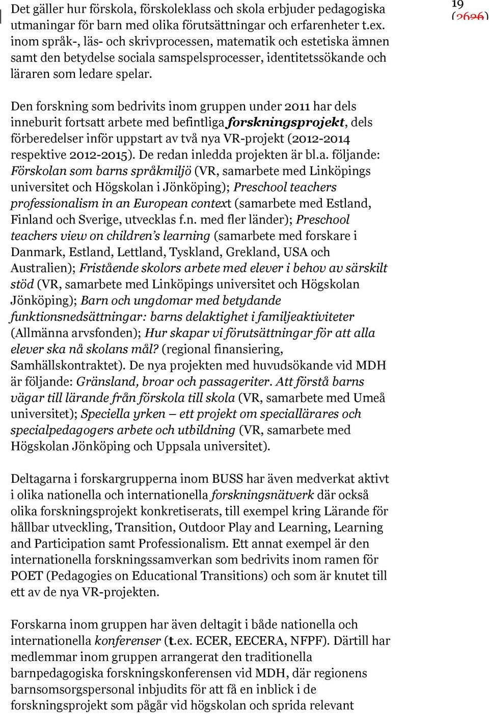 19 Den forskning som bedrivits inom gruppen under 2011 har dels inneburit fortsatt arbete med befintliga forskningsprojekt, dels förberedelser inför uppstart av två nya VR-projekt (2012-2014