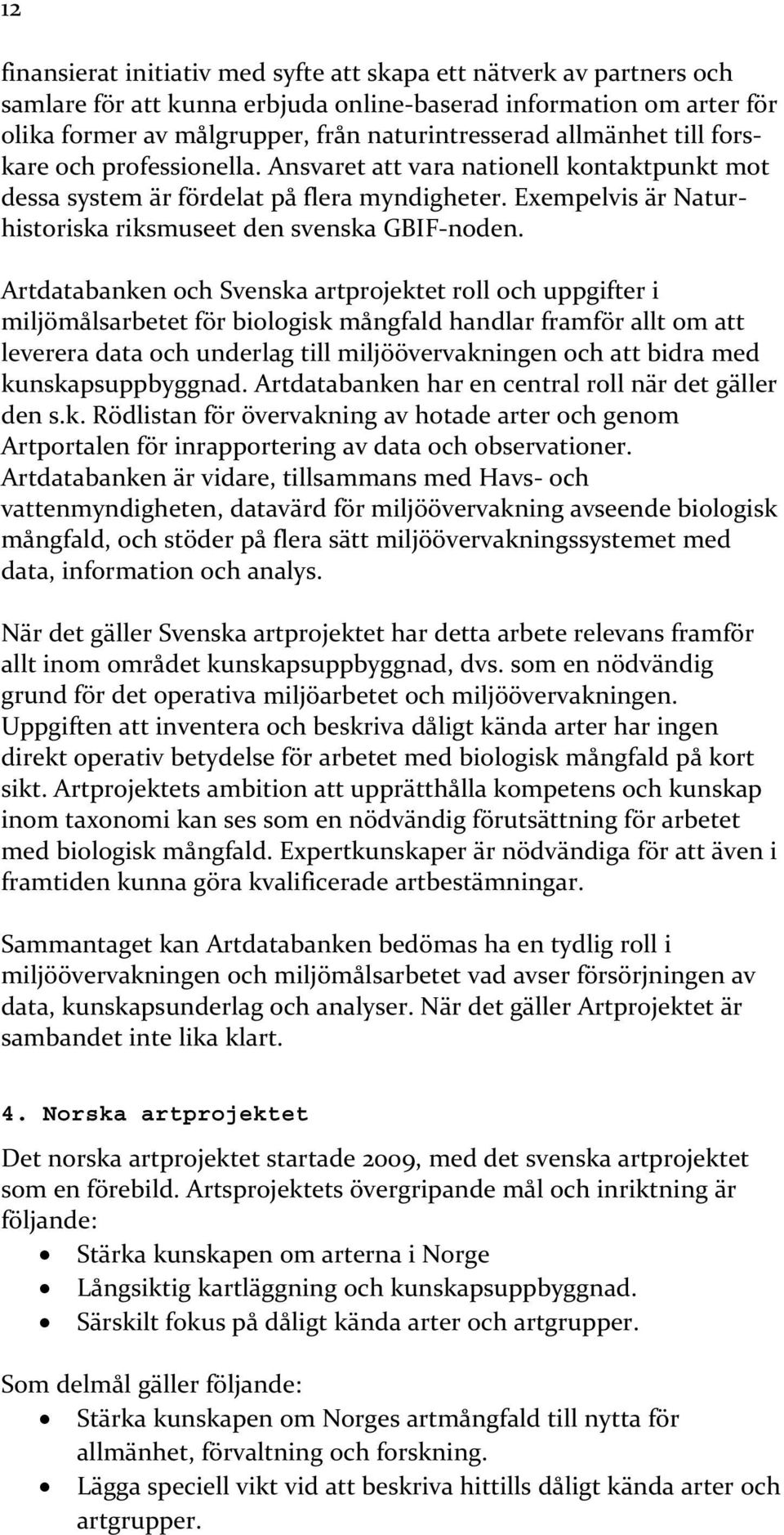 Artdatabanken och Svenska artprojektet roll och uppgifter i miljömålsarbetet för biologisk mångfald handlar framför allt om att leverera data och underlag till miljöövervakningen och att bidra med