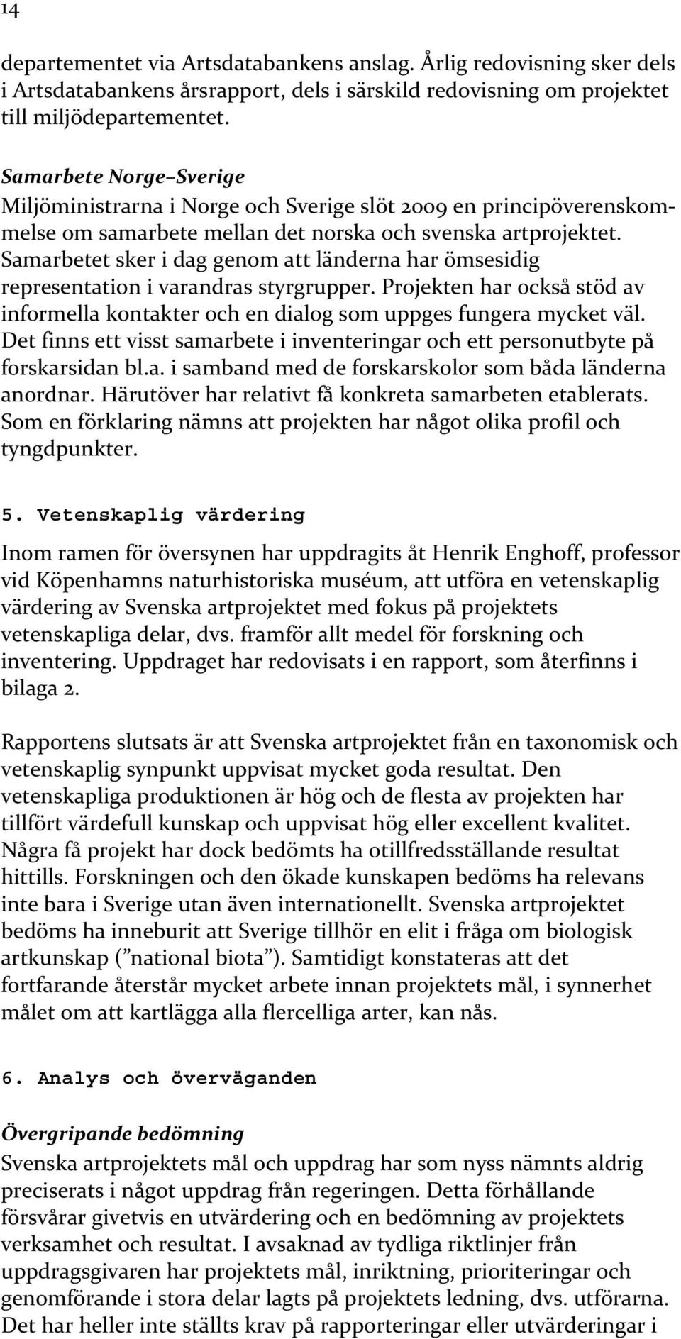 Samarbetet sker i dag genom att länderna har ömsesidig representation i varandras styrgrupper. Projekten har också stöd av informella kontakter och en dialog som uppges fungera mycket väl.