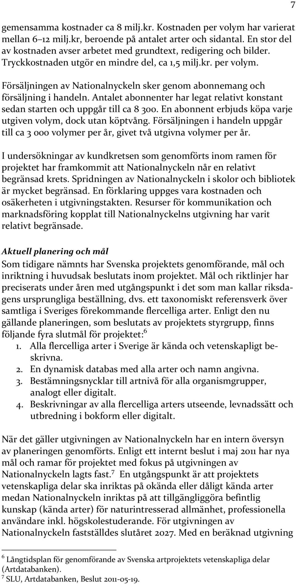 Försäljningen av Nationalnyckeln sker genom abonnemang och försäljning i handeln. Antalet abonnenter har legat relativt konstant sedan starten och uppgår till ca 8 300.