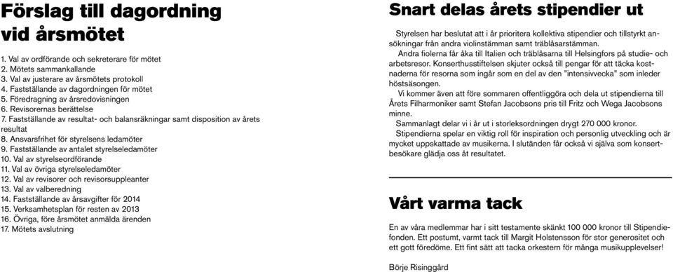 Fastställande av antalet styrelseledamöter 10. Val av styrelseordförande 11. Val av övriga styrelseledamöter 12. Val av revisorer och revisorsuppleanter 13. Val av valberedning 14.