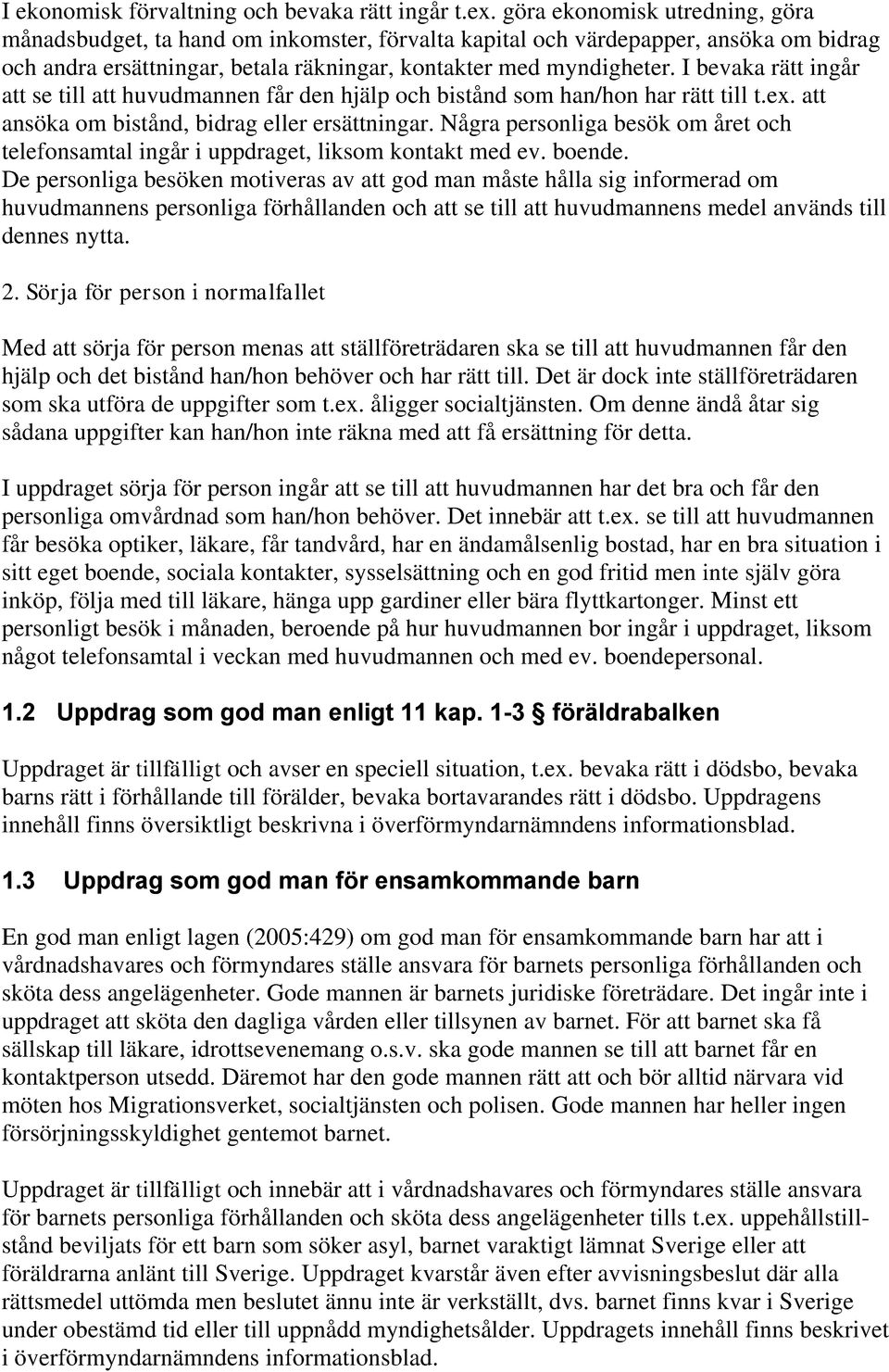 I bevaka rätt ingår att se till att huvudmannen får den hjälp och bistånd som han/hon har rätt till t.ex. att ansöka om bistånd, bidrag eller ersättningar.