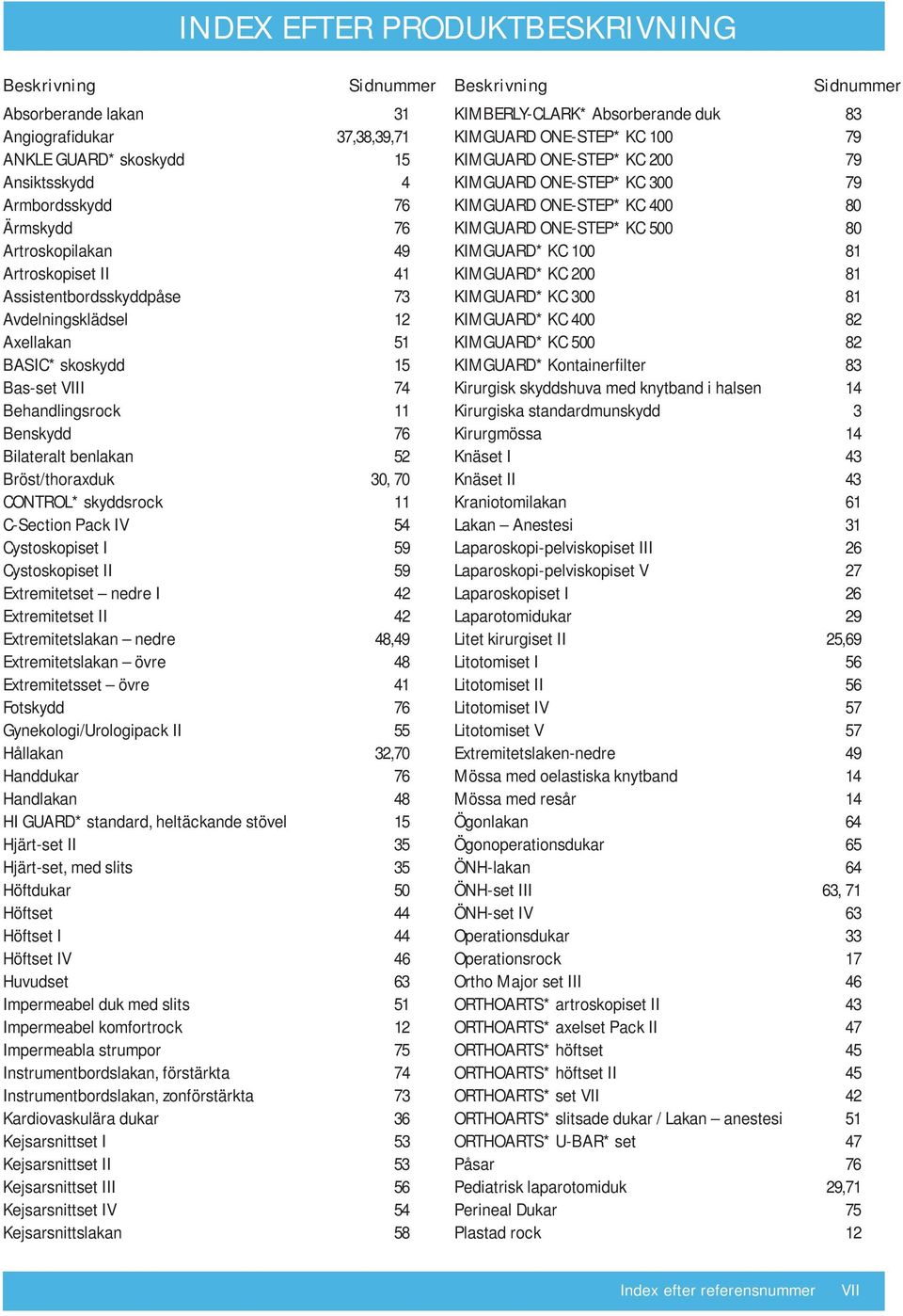 CONTROL* skyddsrock 11 C-Section Pack IV 54 Cystoskopiset I 59 Cystoskopiset II 59 Extremitetset nedre I 42 Extremitetset II 42 Extremitetslakan nedre 48,49 Extremitetslakan övre 48 Extremitetsset