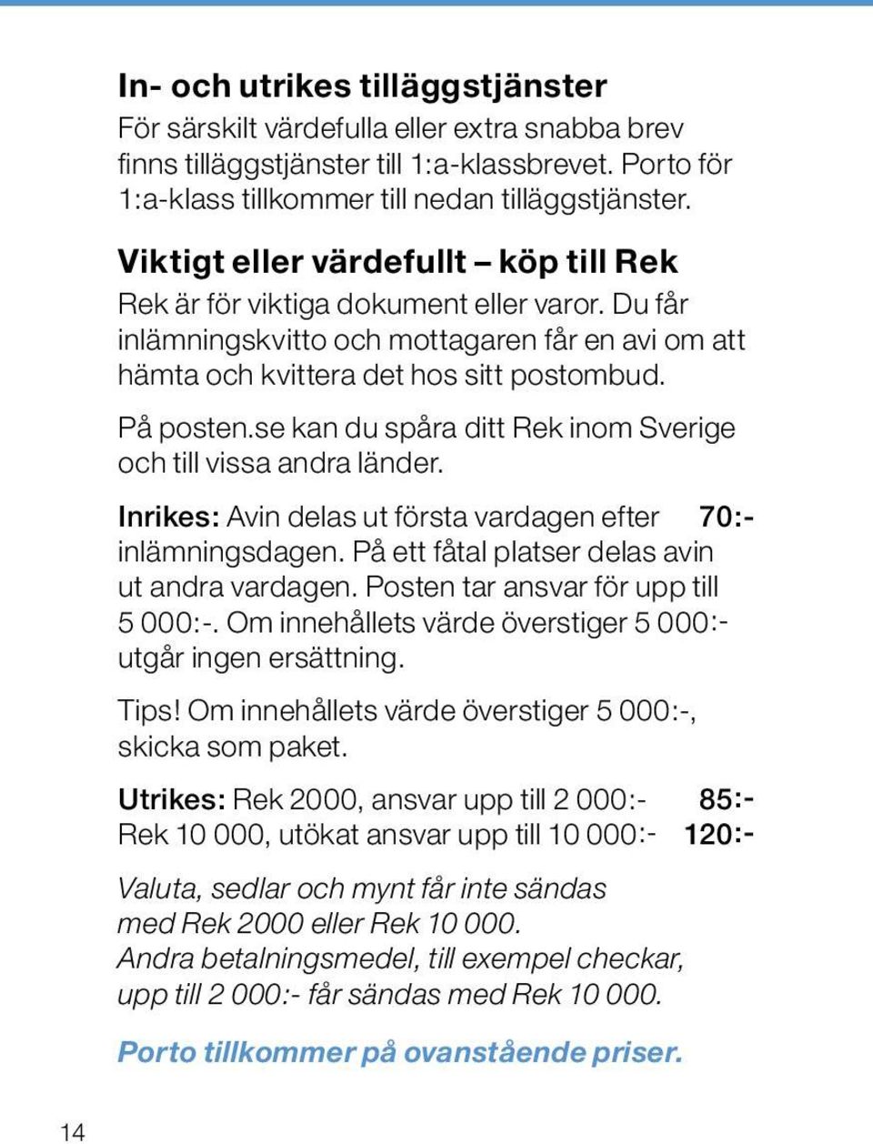 se kan du spåra ditt Rek inom Sverige och till vissa andra länder. Inrikes: Avin delas ut första vardagen efter 70:- inlämningsdagen. På ett fåtal platser delas avin ut andra vardagen.