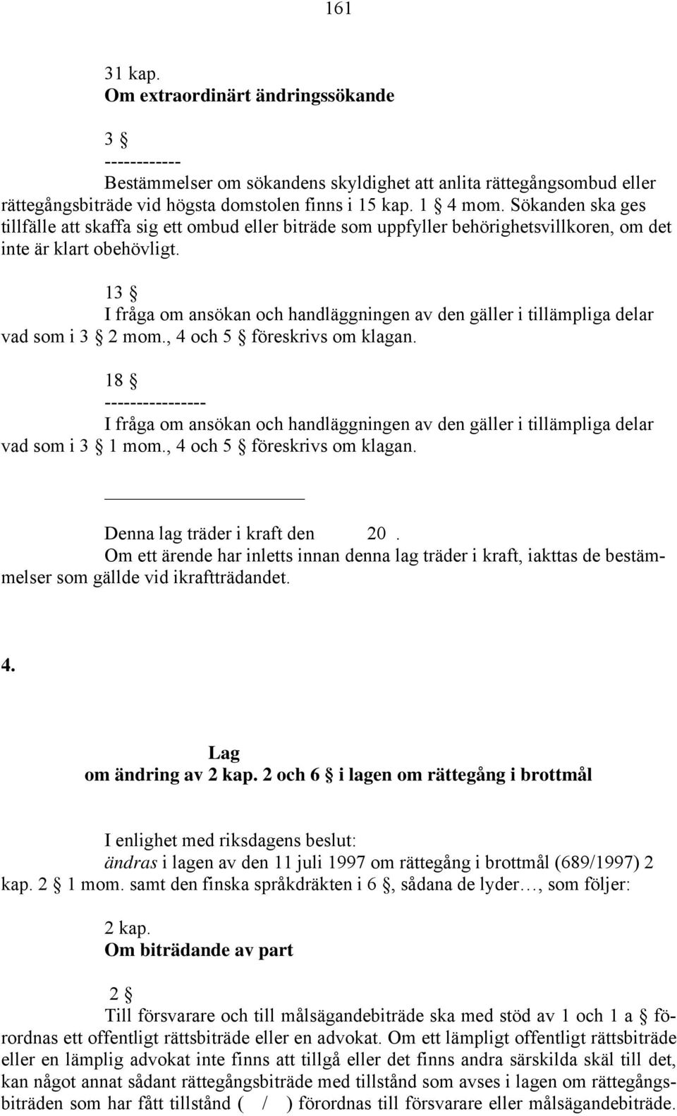 13 I fråga om ansökan och handläggningen av den gäller i tillämpliga delar vad som i 3 2 mom., 4 och 5 föreskrivs om klagan.