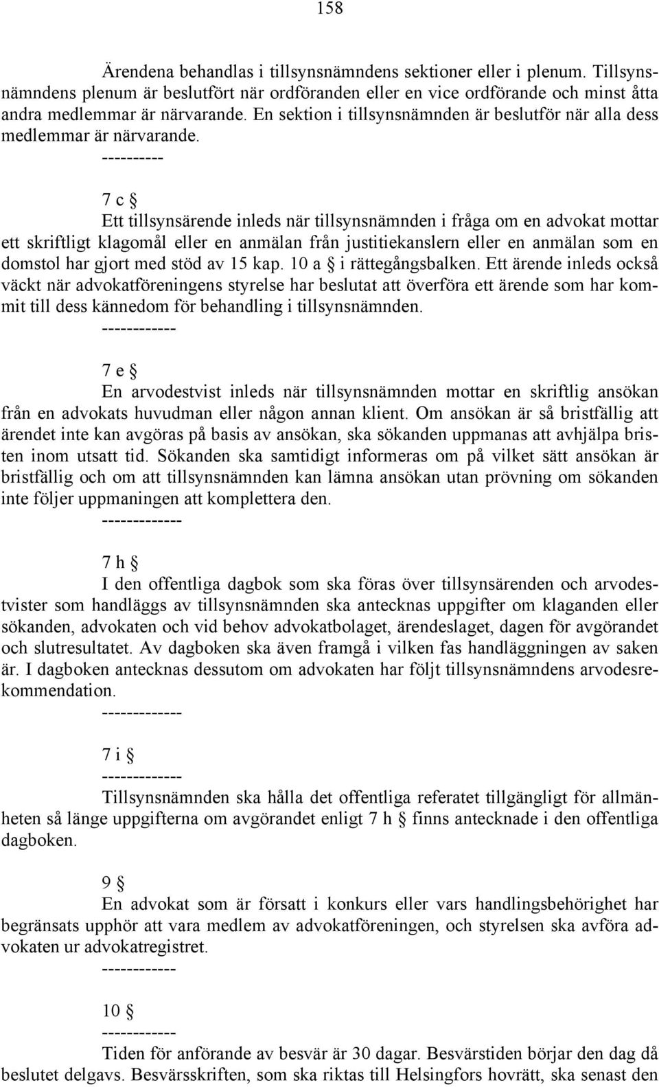 ---------- 7 c Ett tillsynsärende inleds när tillsynsnämnden i fråga om en advokat mottar ett skriftligt klagomål eller en anmälan från justitiekanslern eller en anmälan som en domstol har gjort med