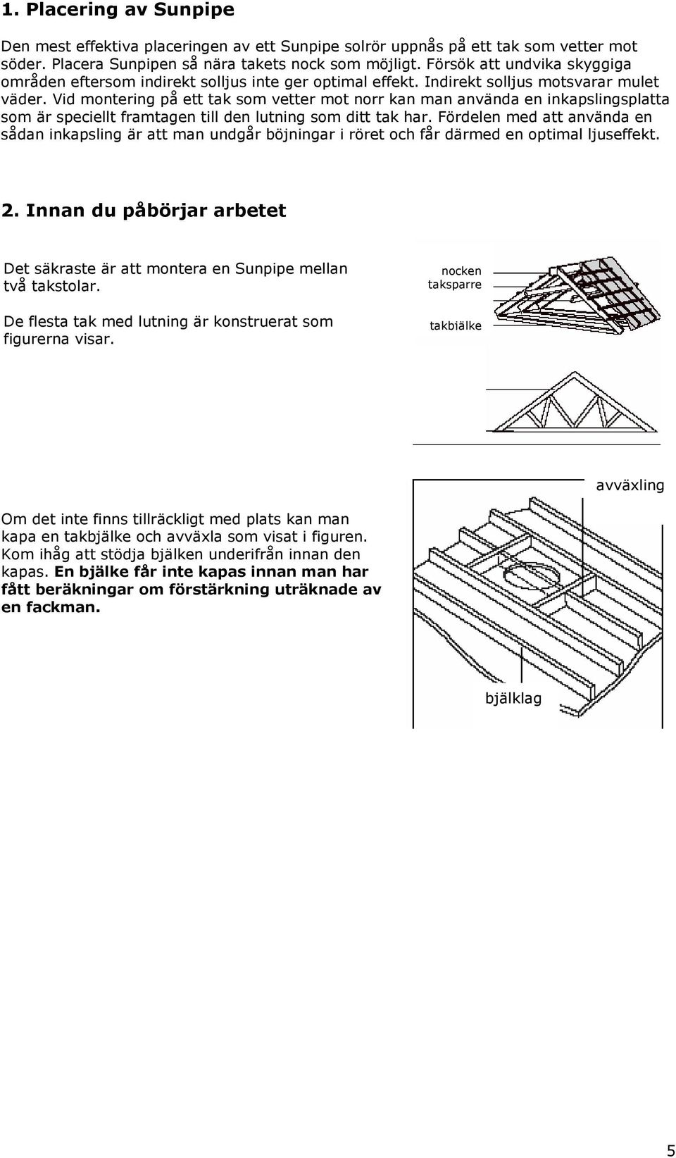 Vid montering på ett tak som vetter mot norr kan man använda en inkapslingsplatta som är speciellt framtagen till den lutning som ditt tak har.