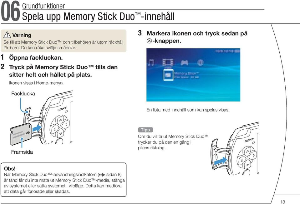 Facklucka En lista med innehåll som kan spelas visas. Framsida Om du vill ta ut Memory Stick Duo trycker du på den en gång i pilens riktning. Obs!