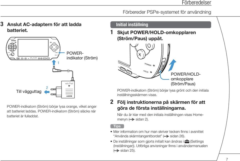 POWER/HOLDomkopplare (Ström/Paus) POWER-indikatorn (Ström) börjar lysa grönt och den initiala inställningsskärmen visas. 2 Följ instruktionerna på skärmen för att göra de första inställningarna.