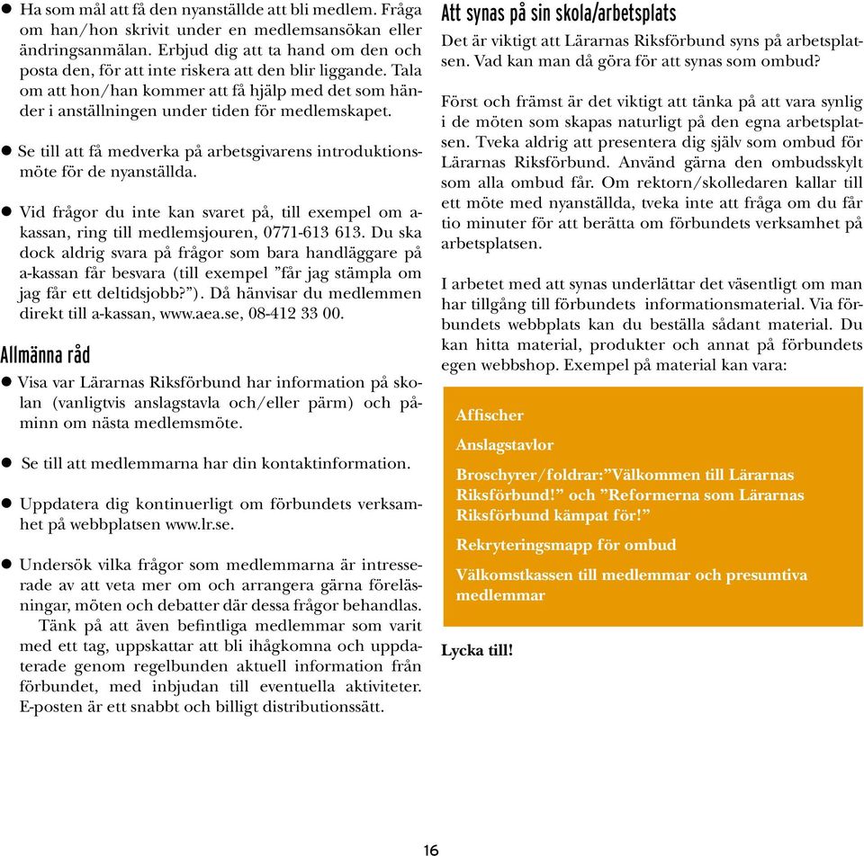 Se till att få medverka på arbetsgivarens introduktionsmöte för de nyanställda. Vid frågor du inte kan svaret på, till exempel om a- kassan, ring till medlemsjouren, 0771-613 613.