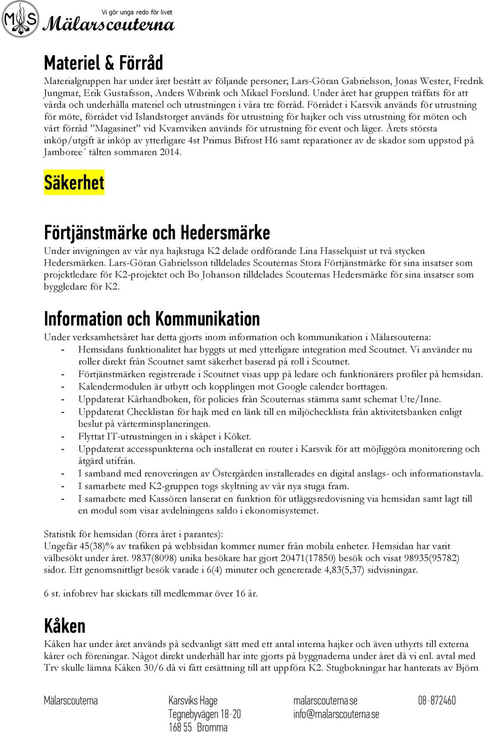 Förrådet i Karsvik används för utrustning för möte, förrådet vid Islandstorget används för utrustning för hajker och viss utrustning för möten och vårt förråd Magasinet vid Kvarnviken används för