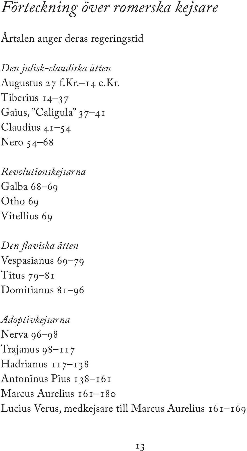 69 Den flaviska ätten Vespasianus 69 79 Titus 79 81 Domitianus 81 96 Adoptivkejsarna Nerva 96 98 Trajanus 98 117