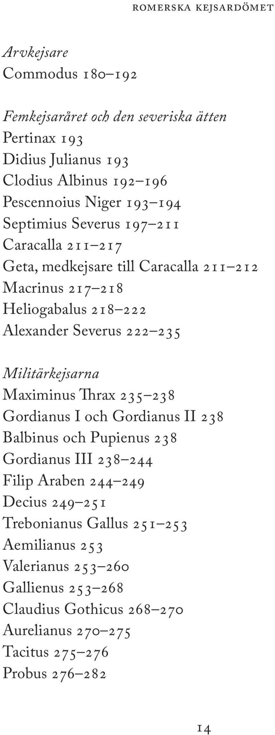 235 Militärkejsarna Maximinus Thrax 235 238 Gordianus I och Gordianus II 238 Balbinus och Pupienus 238 Gordianus III 238 244 Filip Araben 244 249 Decius 249