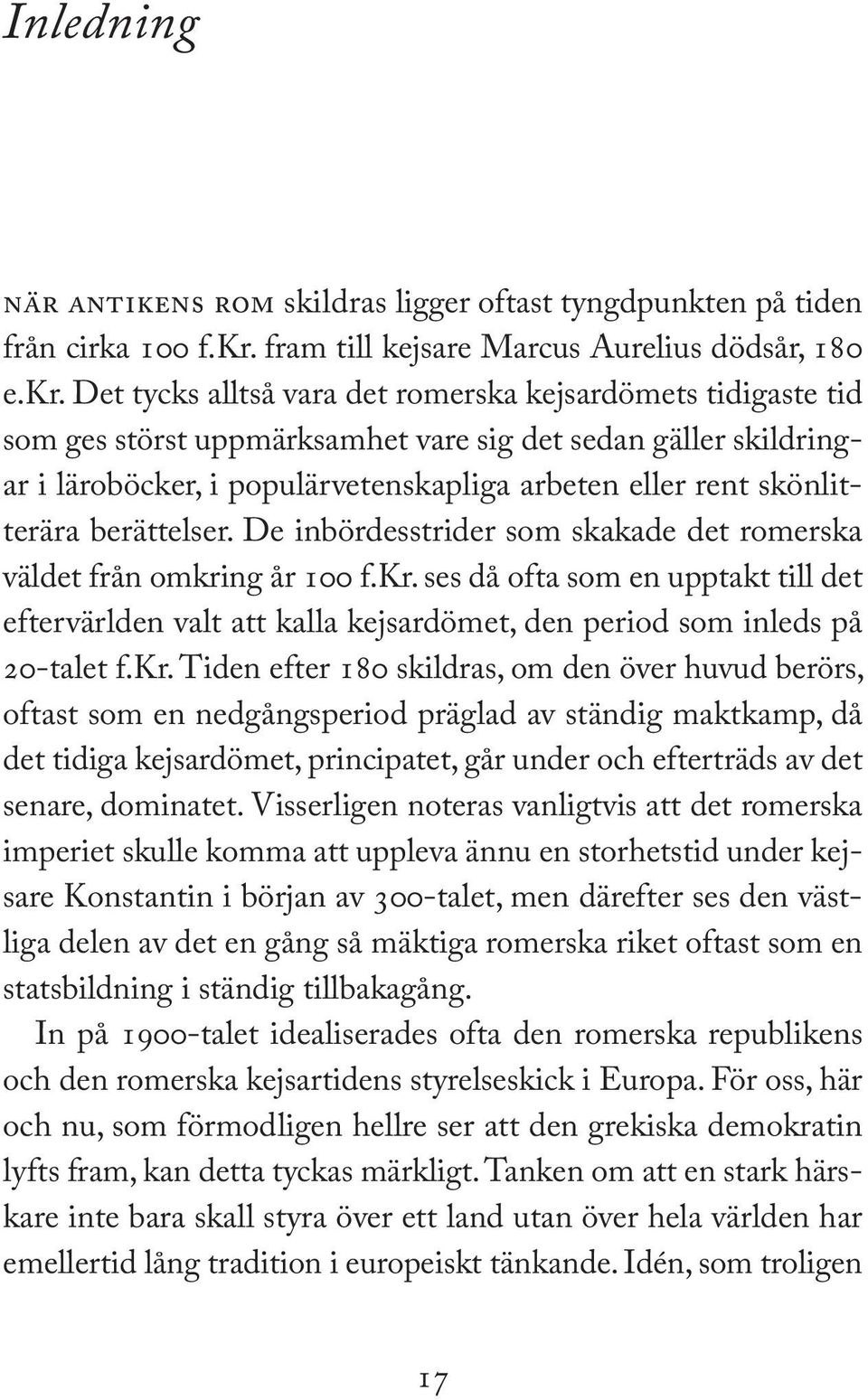 Det tycks alltså vara det romerska kejsardömets tidigaste tid som ges störst uppmärksamhet vare sig det sedan gäller skildringar i läroböcker, i populärvetenskapliga arbeten eller rent skönlitterära