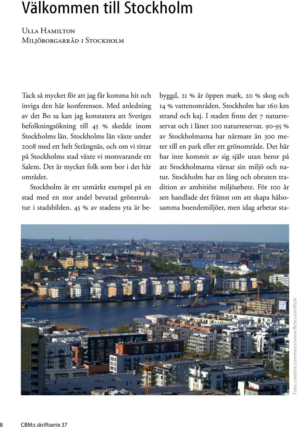 Stockholms län växte under 2008 med ett helt Strängnäs, och om vi tittar på Stockholms stad växte vi motsvarande ett Salem. Det är mycket folk som bor i det här området.