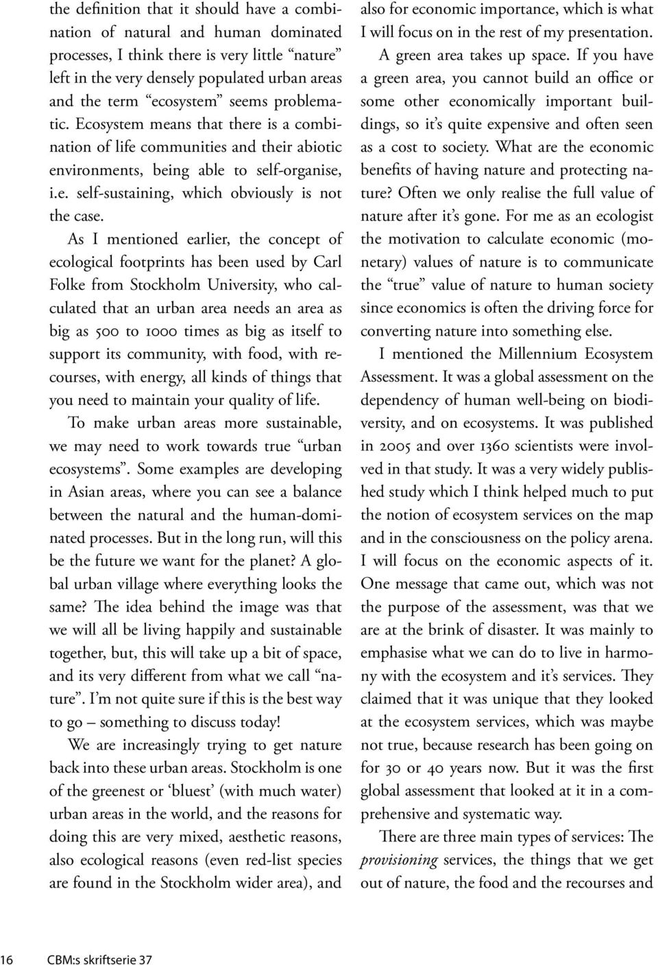 As I mentioned earlier, the concept of ecological footprints has been used by Carl Folke from Stockholm University, who calculated that an urban area needs an area as big as 500 to 1000 times as big