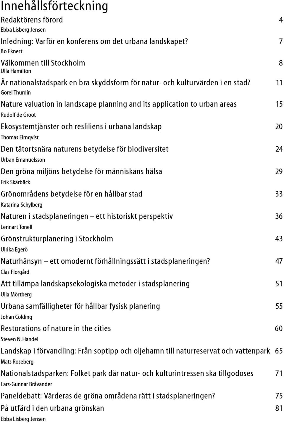 11 Görel Thurdin Nature valuation in landscape planning and its application to urban areas 15 Rudolf de Groot Ekosystemtjänster och resliliens i urbana landskap 20 Thomas Elmqvist Den tätortsnära