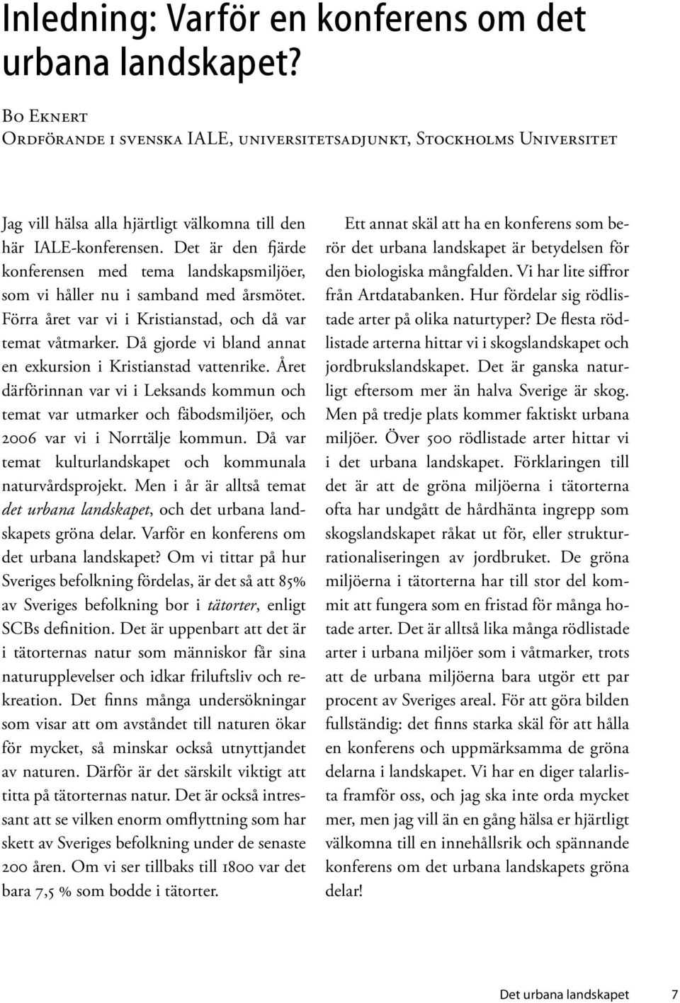 Det är den fjärde konferensen med tema landskapsmiljöer, som vi håller nu i samband med årsmötet. Förra året var vi i Kristianstad, och då var temat våtmarker.