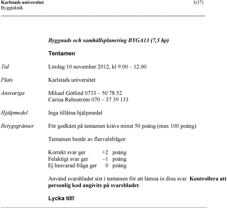 hjälpmedel För godkänt på tentamen krävs minst 50 poäng (max 100 poäng) Tentamen består av flervalsfrågor: Korrekt svar ger Felaktigt svar ger Ej