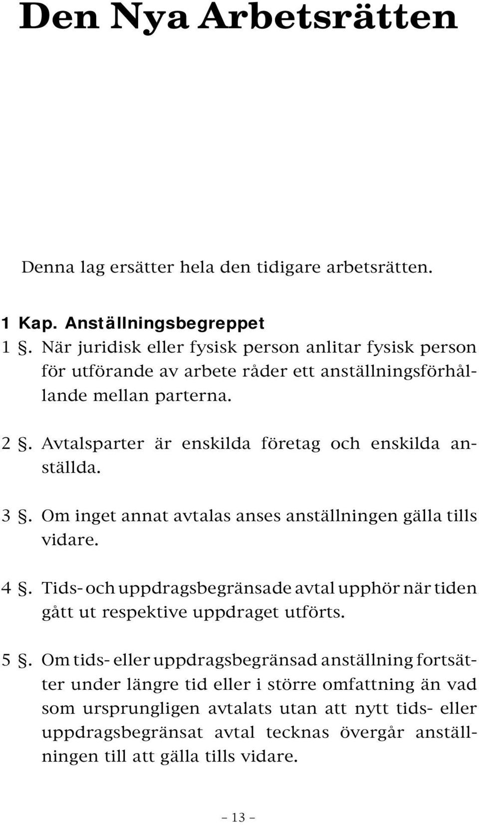 Avtalsparter är enskilda företag och enskilda anställda. 3. Om inget annat avtalas anses anställningen gälla tills vidare. 4.