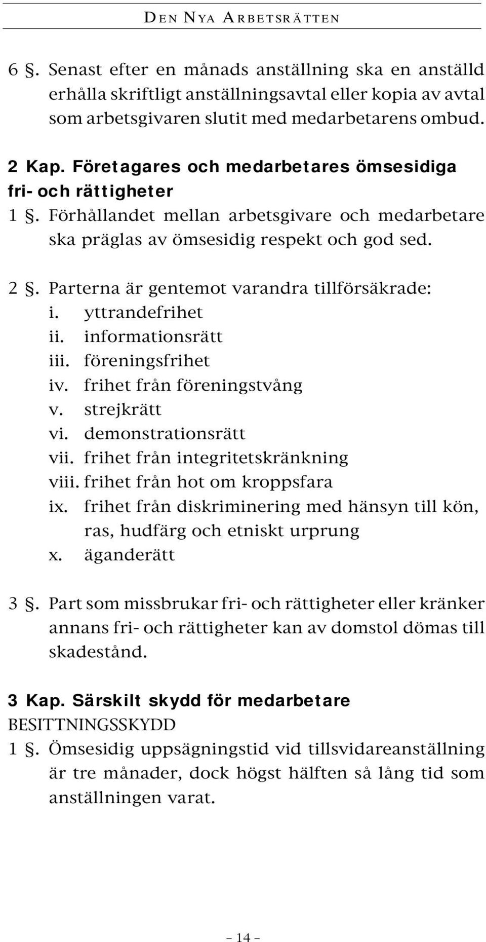 Parterna är gentemot varandra tillförsäkrade: i. yttrandefrihet ii. informationsrätt iii. föreningsfrihet iv. frihet från föreningstvång v. strejkrätt vi. demonstrationsrätt vii.