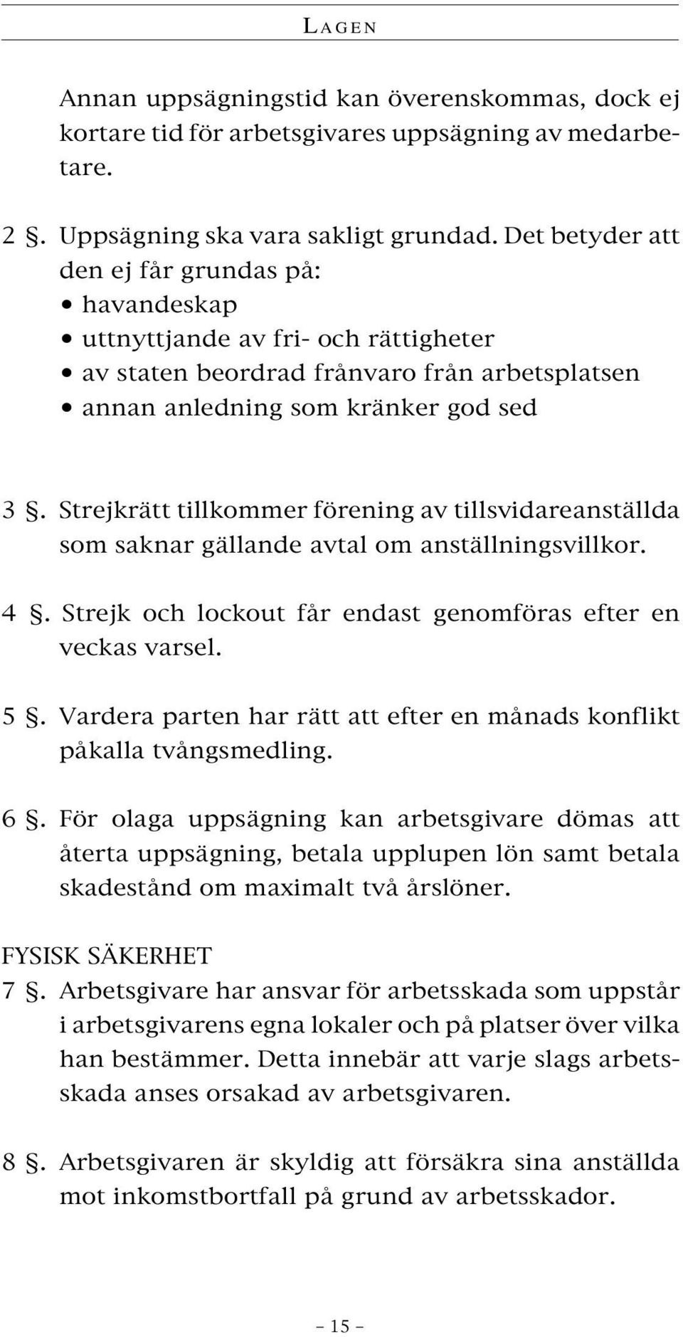 Strejkrätt tillkommer förening av tillsvidareanställda som saknar gällande avtal om anställningsvillkor. 4. Strejk och lockout får endast genomföras efter en veckas varsel. 5.