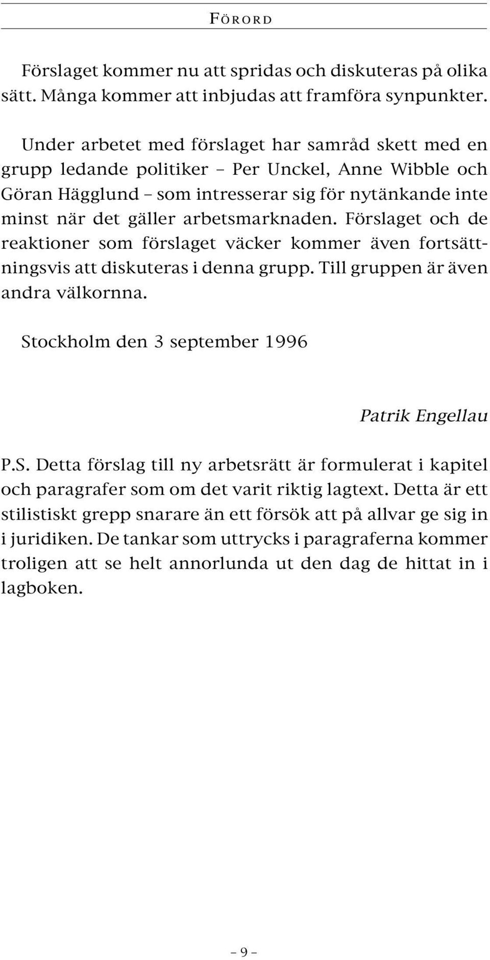 Förslaget och de reaktioner som förslaget väcker kommer även fortsättningsvis att diskuteras i denna grupp. Till gruppen är även andra välkornna. St