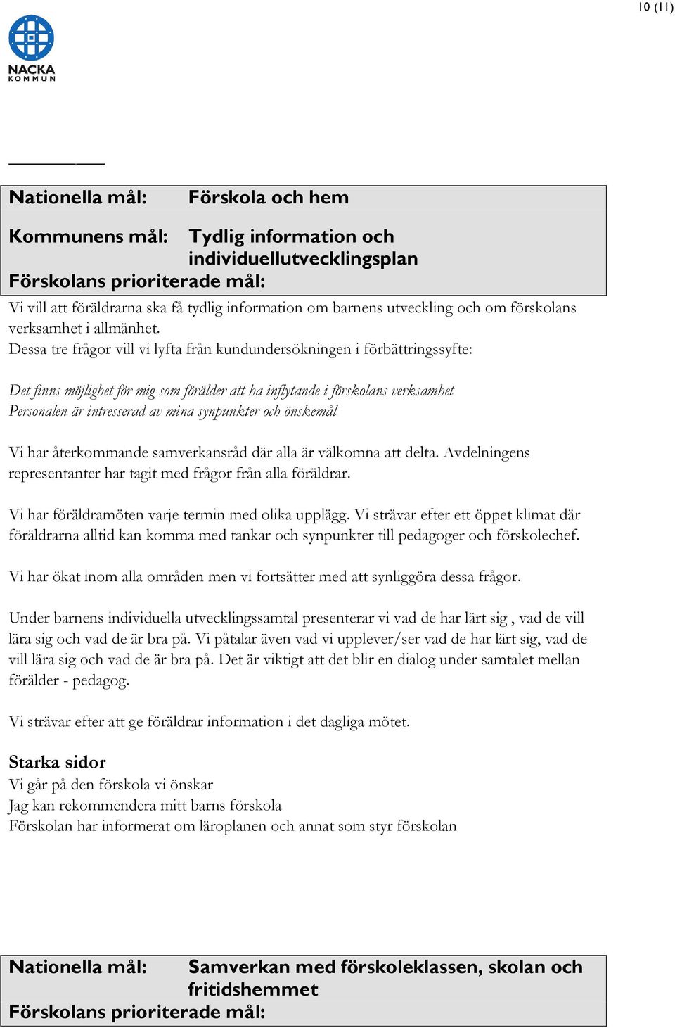 Dessa tre frågor vill vi lyfta från kundundersökningen i förbättringssyfte: Det finns möjlighet för mig som förälder att ha inflytande i förskolans verksamhet Personalen är intresserad av mina