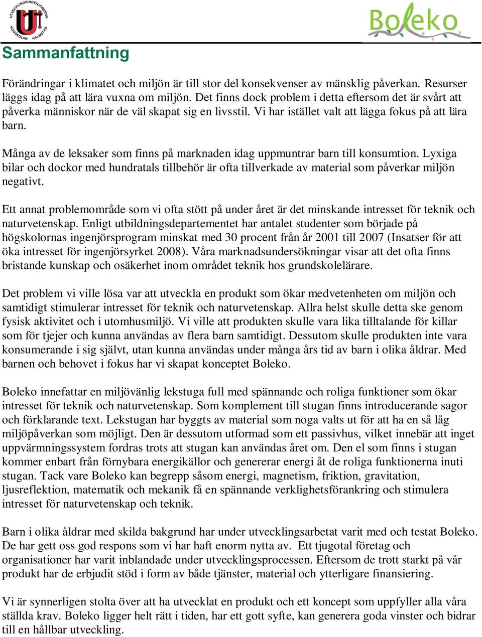 Många av de leksaker som finns på marknaden idag uppmuntrar barn till konsumtion. Lyxiga bilar och dockor med hundratals tillbehör är ofta tillverkade av material som påverkar miljön negativt.