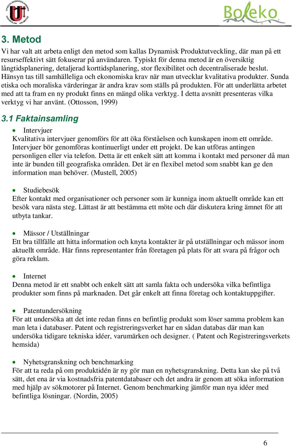 Hänsyn tas till samhälleliga och ekonomiska krav när man utvecklar kvalitativa produkter. Sunda etiska och moraliska värderingar är andra krav som ställs på produkten.