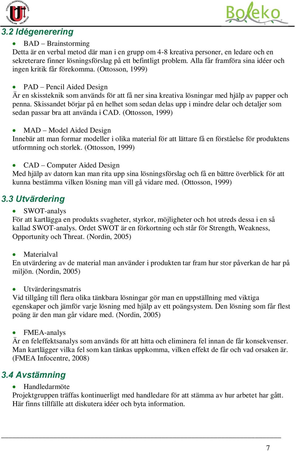 (Ottosson, 1999) PAD Pencil Aided Design Är en skissteknik som används för att få ner sina kreativa lösningar med hjälp av papper och penna.