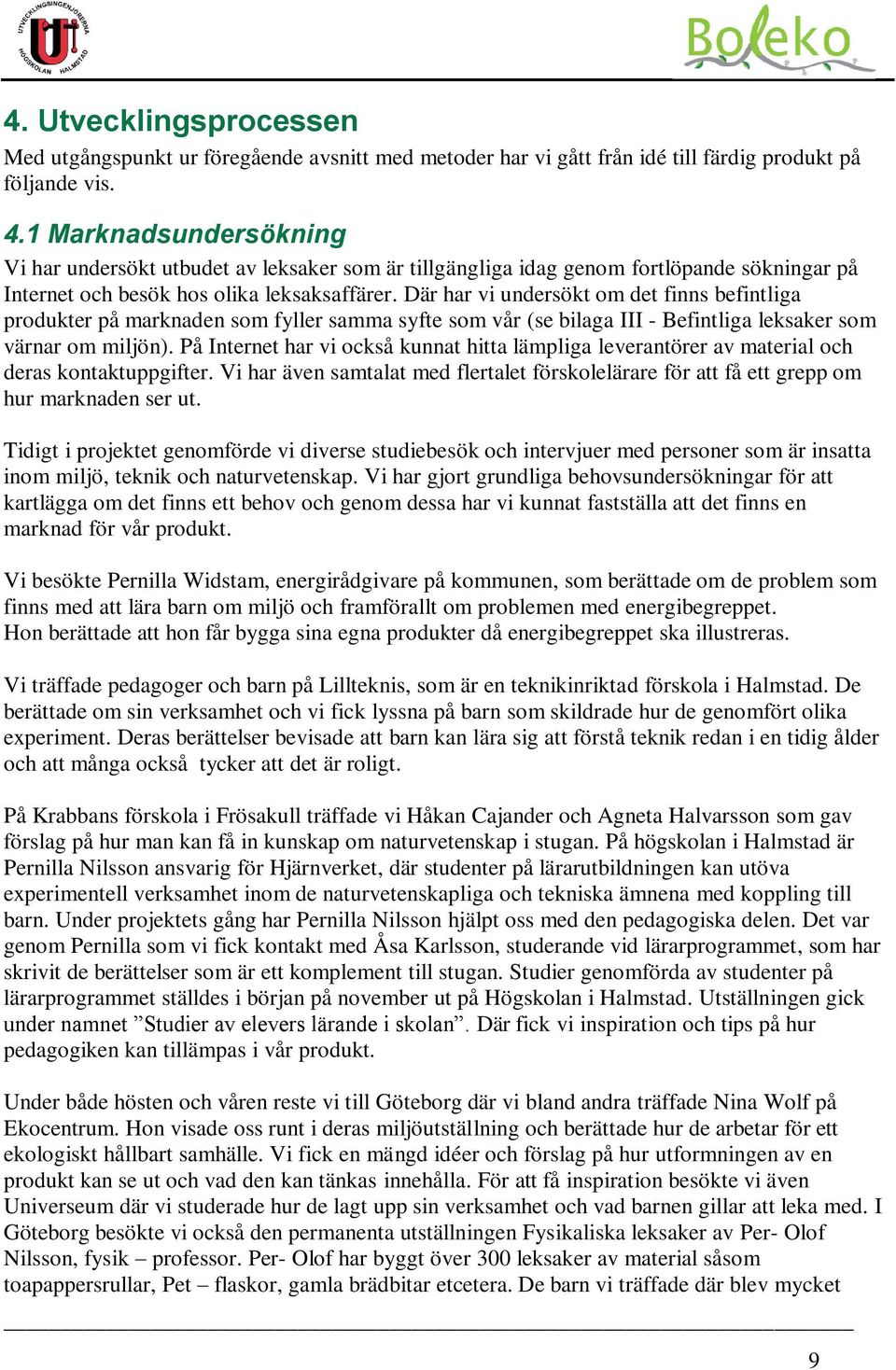Där har vi undersökt om det finns befintliga produkter på marknaden som fyller samma syfte som vår (se bilaga III - Befintliga leksaker som värnar om miljön).