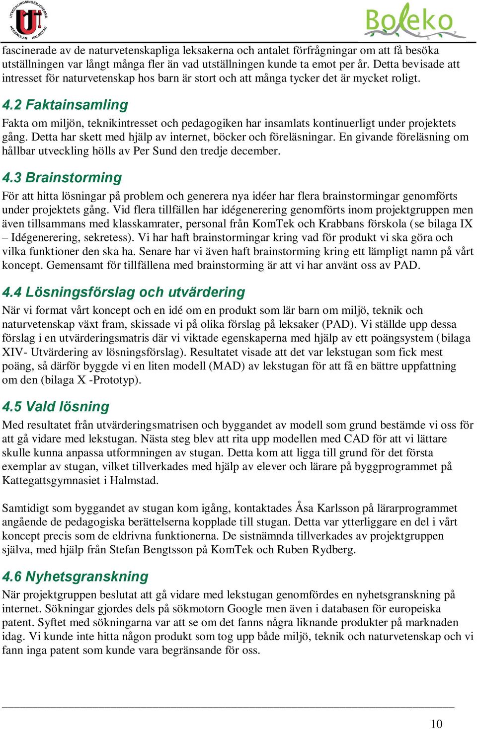 2 Faktainsamling Fakta om miljön, teknikintresset och pedagogiken har insamlats kontinuerligt under projektets gång. Detta har skett med hjälp av internet, böcker och föreläsningar.