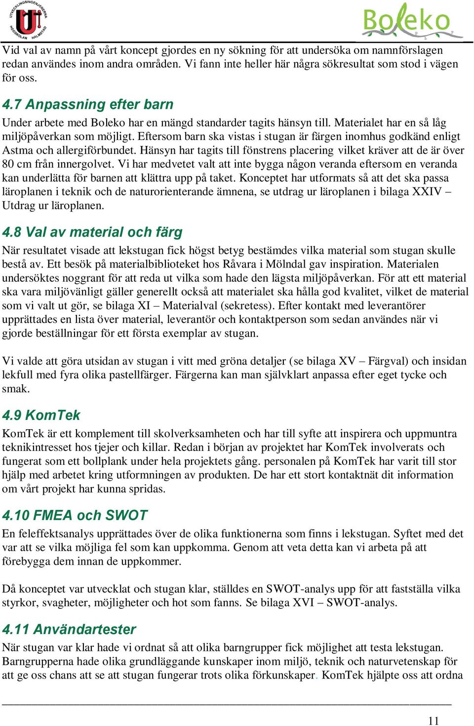 Eftersom barn ska vistas i stugan är färgen inomhus godkänd enligt Astma och allergiförbundet. Hänsyn har tagits till fönstrens placering vilket kräver att de är över 80 cm från innergolvet.