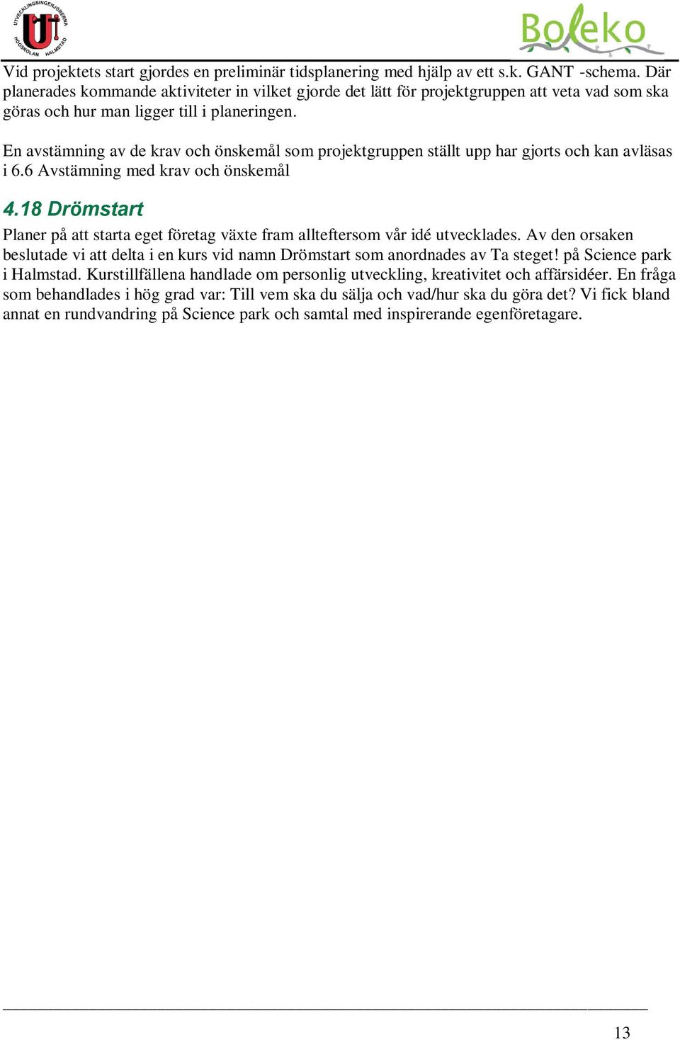 En avstämning av de krav och önskemål som projektgruppen ställt upp har gjorts och kan avläsas i 6.6 Avstämning med krav och önskemål 4.