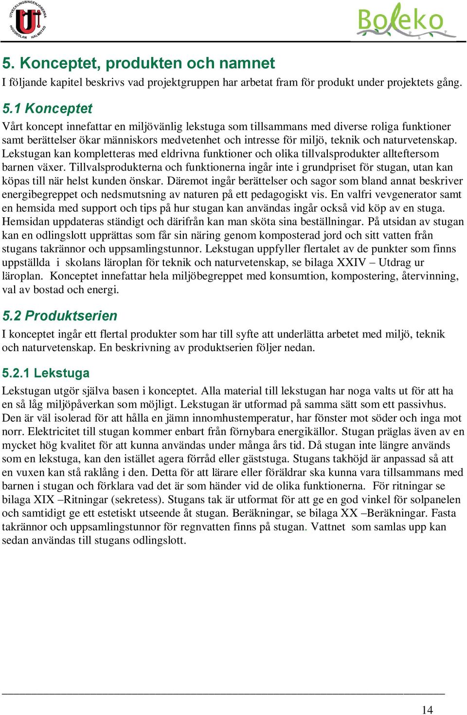 naturvetenskap. Lekstugan kan kompletteras med eldrivna funktioner och olika tillvalsprodukter allteftersom barnen växer.
