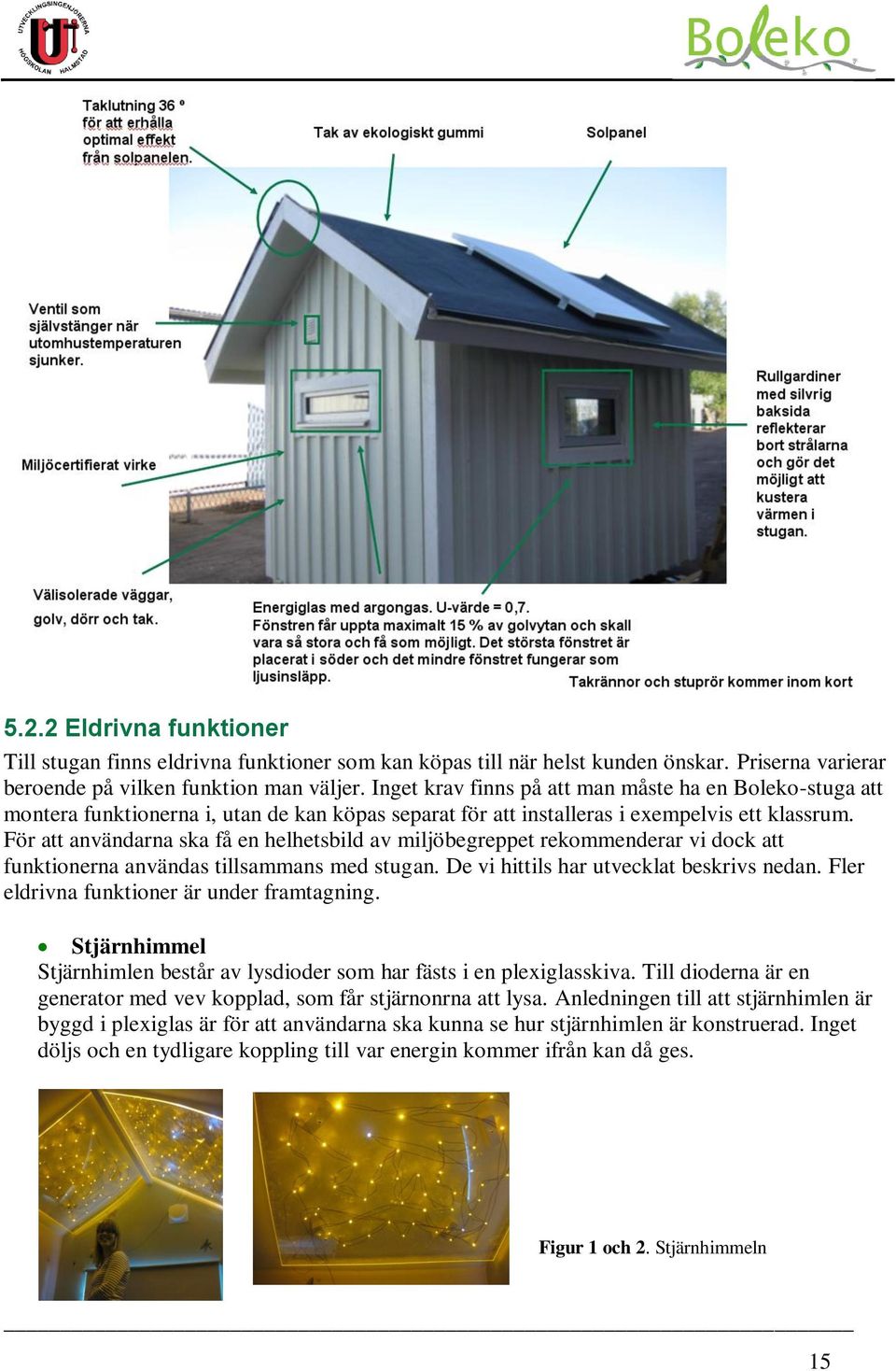 För att användarna ska få en helhetsbild av miljöbegreppet rekommenderar vi dock att funktionerna användas tillsammans med stugan. De vi hittils har utvecklat beskrivs nedan.