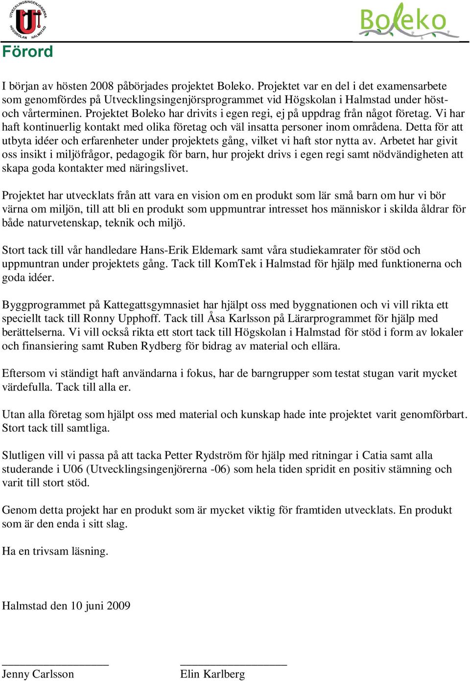 Projektet Boleko har drivits i egen regi, ej på uppdrag från något företag. Vi har haft kontinuerlig kontakt med olika företag och väl insatta personer inom områdena.